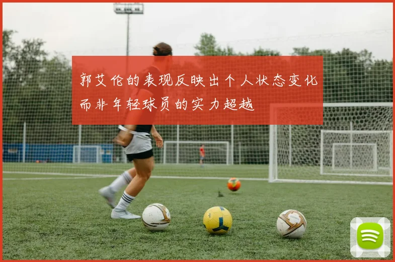 郭艾伦的表现反映出个人状态变化而非年轻球员的实力超越