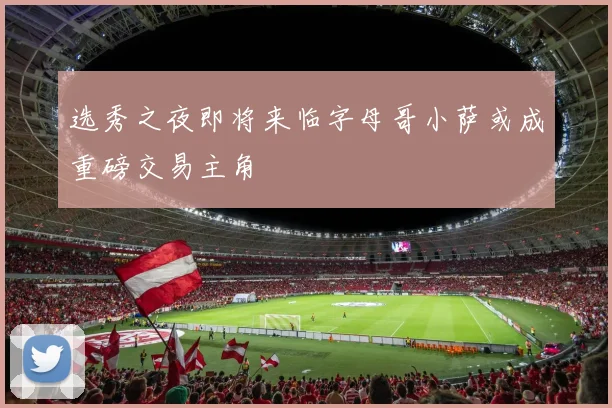 选秀之夜即将来临字母哥小萨或成重磅交易主角