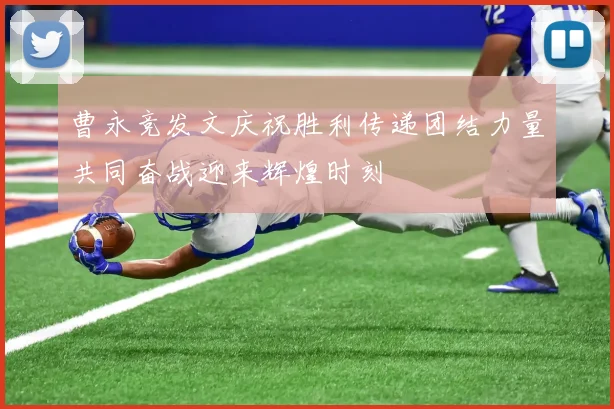 曹永竞发文庆祝胜利传递团结力量共同奋战迎来辉煌时刻