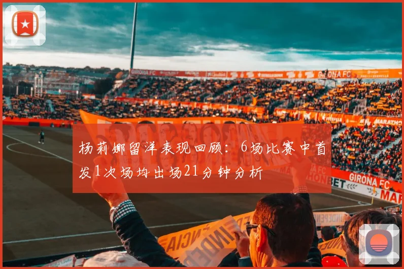 杨莉娜留洋表现回顾：6场比赛中首发1次场均出场21分钟分析