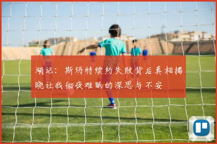 湖记：斯玛特续约失败背后真相揭晓让我彻夜难眠的深思与不安