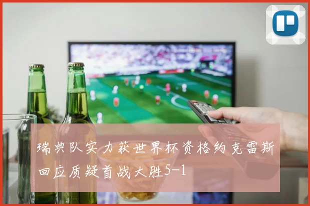 瑞典队实力获世界杯资格约克雷斯回应质疑首战大胜5-1