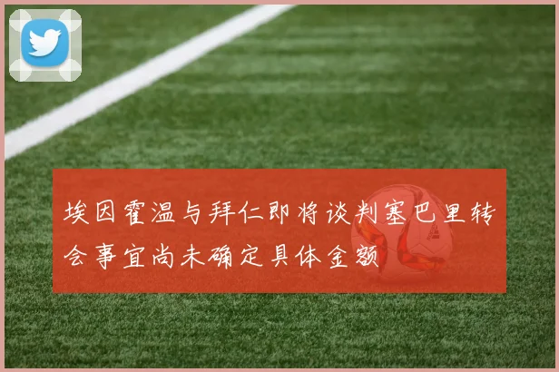埃因霍温与拜仁即将谈判塞巴里转会事宜尚未确定具体金额