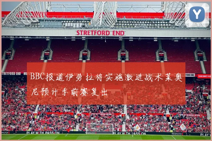 BBC报道伊劳拉将实施激进战术莱奥尼预计季前赛复出