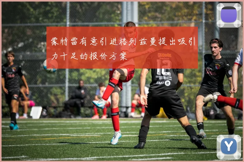 蒙特雷有意引进格列兹曼提出吸引力十足的报价方案