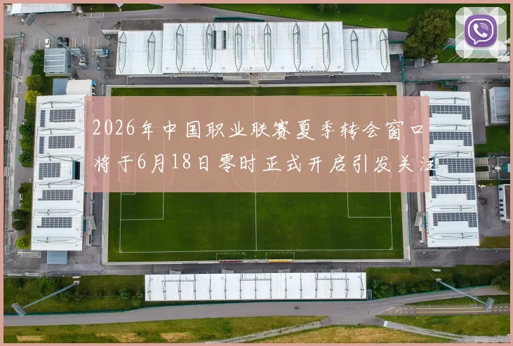 2026年中国职业联赛夏季转会窗口将于6月18日零时正式开启引发关注