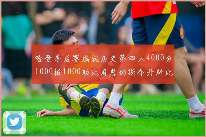 哈登季后赛成就历史第四人4000分1000板1000助比肩詹姆斯乔丹科比