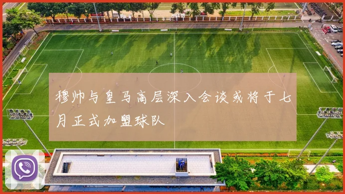 穆帅与皇马高层深入会谈或将于七月正式加盟球队